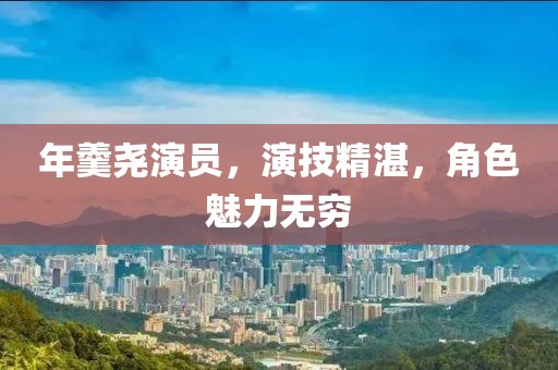 年羹尧演员，演技精湛，角色魅力无穷