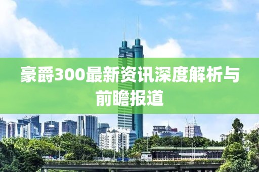 豪爵300最新资讯深度解析与前瞻报道
