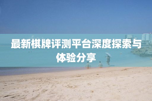 最新棋牌评测平台深度探索与体验分享