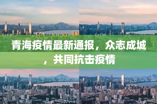青海疫情最新通报，众志成城，共同抗击疫情