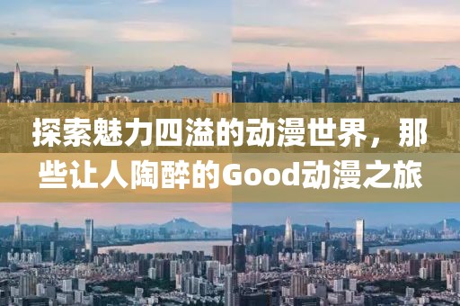 探索魅力四溢的动漫世界，那些让人陶醉的Good动漫之旅