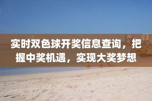 实时双色球开奖信息查询，把握中奖机遇，实现大奖梦想
