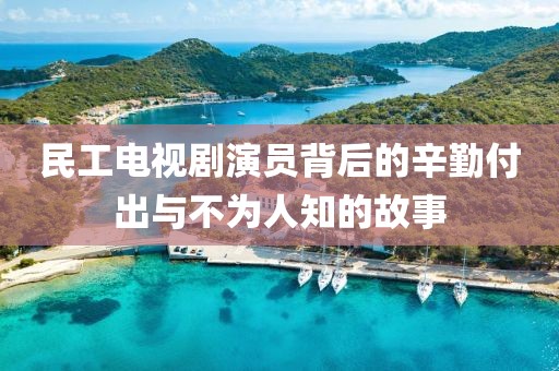 民工电视剧演员背后的辛勤付出与不为人知的故事