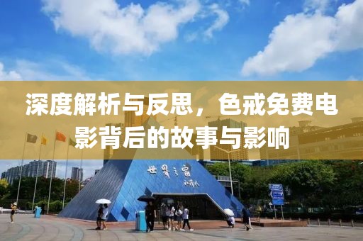 深度解析与反思，色戒免费电影背后的故事与影响