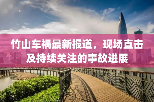 竹山车祸最新报道，现场直击及持续关注的事故进展
