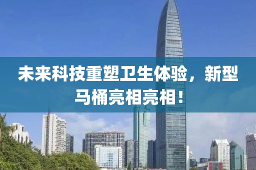 未来科技重塑卫生体验，新型马桶亮相亮相！