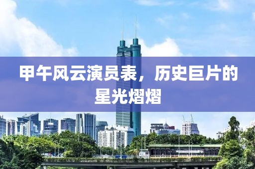 甲午风云演员表，历史巨片的星光熠熠
