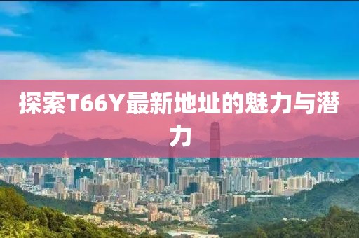 探索T66Y最新地址的魅力与潜力