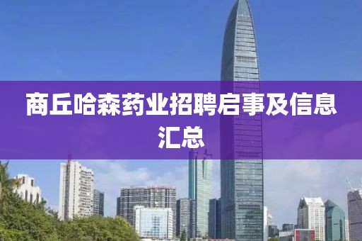 商丘哈森药业招聘启事及信息汇总