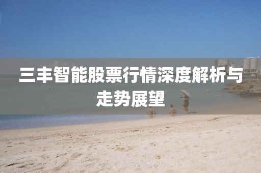 三丰智能股票行情深度解析与走势展望
