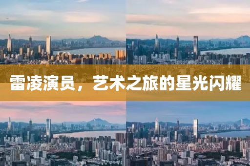 雷凌演员，艺术之旅的星光闪耀