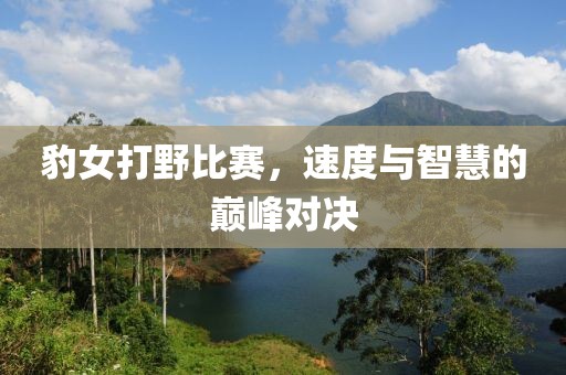 豹女打野比赛，速度与智慧的巅峰对决