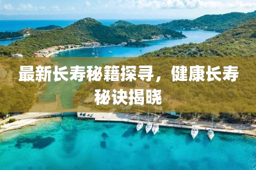 最新长寿秘籍探寻，健康长寿秘诀揭晓