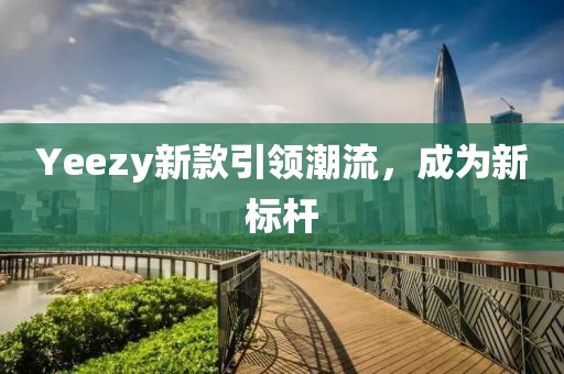 Yeezy新款引领潮流，成为新标杆
