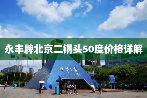 永丰牌北京二锅头50度价格详解
