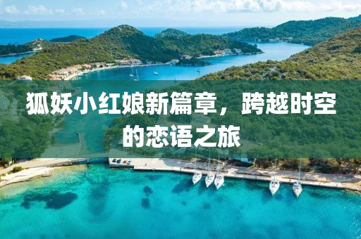狐妖小红娘新篇章，跨越时空的恋语之旅