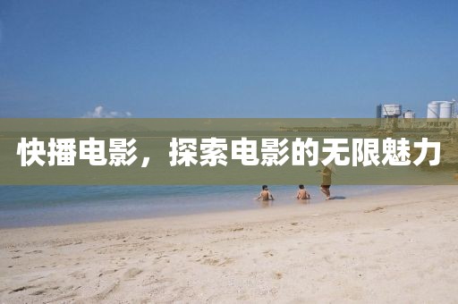 快播电影，探索电影的无限魅力