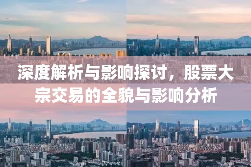 深度解析与影响探讨，股票大宗交易的全貌与影响分析
