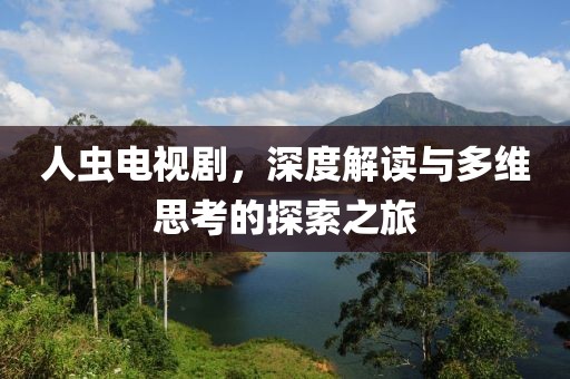 人虫电视剧，深度解读与多维思考的探索之旅