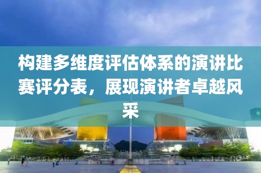 构建多维度评估体系的演讲比赛评分表，展现演讲者卓越风采