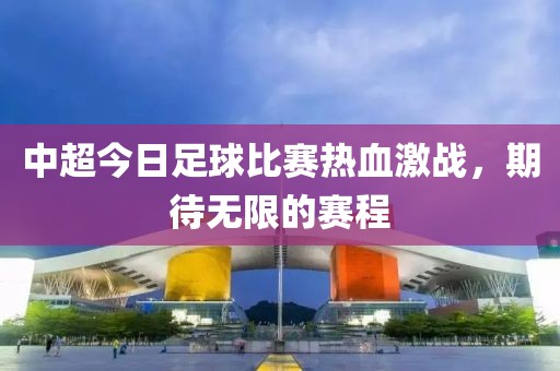 中超今日足球比赛热血激战，期待无限的赛程