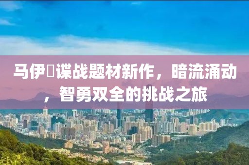 马伊琍谍战题材新作，暗流涌动，智勇双全的挑战之旅