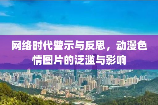网络时代警示与反思，动漫色情图片的泛滥与影响