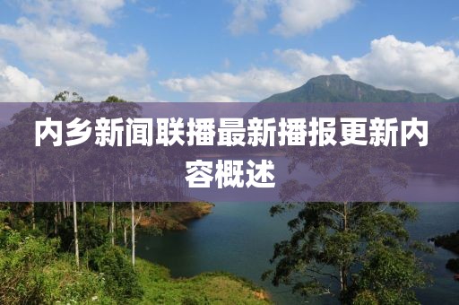 内乡新闻联播最新播报更新内容概述