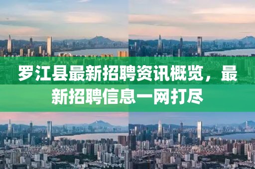 罗江县最新招聘资讯概览，最新招聘信息一网打尽