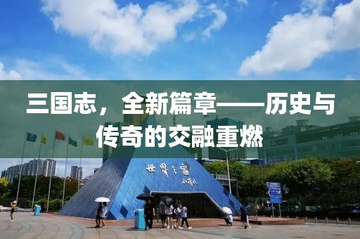 三国志，全新篇章——历史与传奇的交融重燃