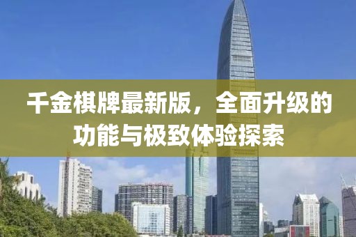 千金棋牌最新版，全面升级的功能与极致体验探索