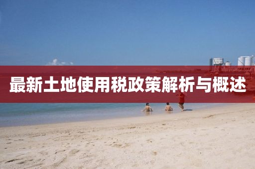 最新土地使用税政策解析与概述