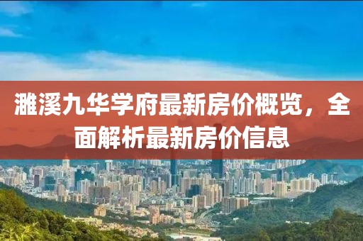 濉溪九华学府最新房价概览，全面解析最新房价信息