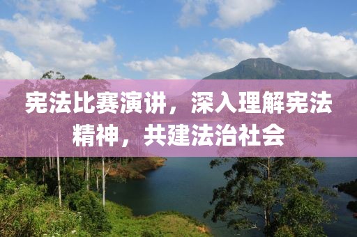 宪法比赛演讲，深入理解宪法精神，共建法治社会