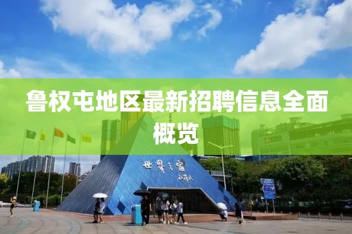鲁权屯地区最新招聘信息全面概览
