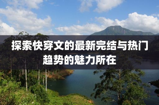 探索快穿文的最新完结与热门趋势的魅力所在