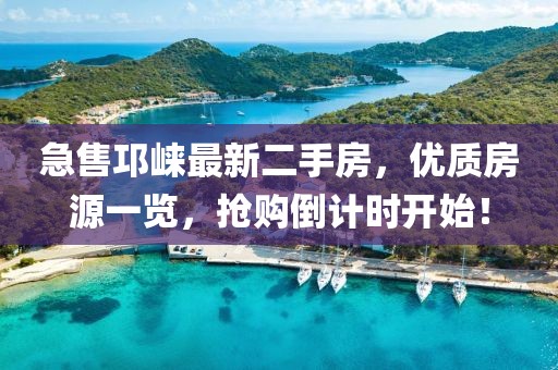 急售邛崃最新二手房，优质房源一览，抢购倒计时开始！