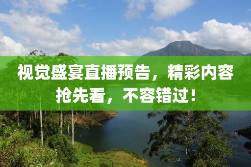视觉盛宴直播预告，精彩内容抢先看，不容错过！