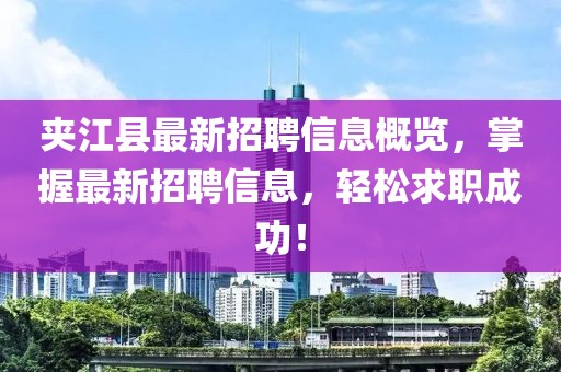 夹江县最新招聘信息概览，掌握最新招聘信息，轻松求职成功！