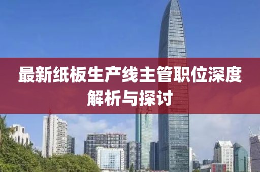 最新纸板生产线主管职位深度解析与探讨