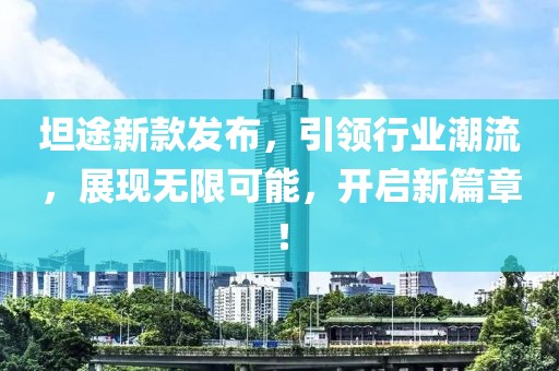 坦途新款发布，引领行业潮流，展现无限可能，开启新篇章！