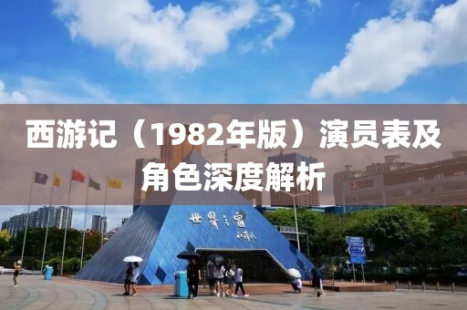 西游记（1982年版）演员表及角色深度解析
