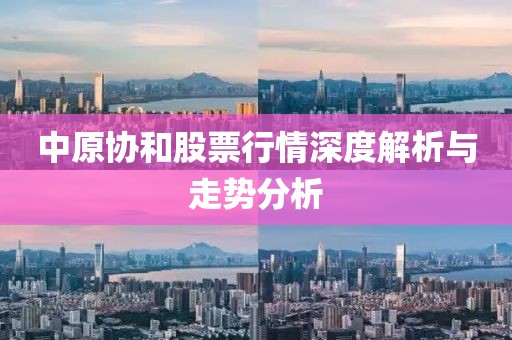 中原协和股票行情深度解析与走势分析