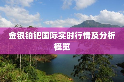金银铂钯国际实时行情及分析概览