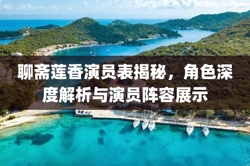 聊斋莲香演员表揭秘，角色深度解析与演员阵容展示