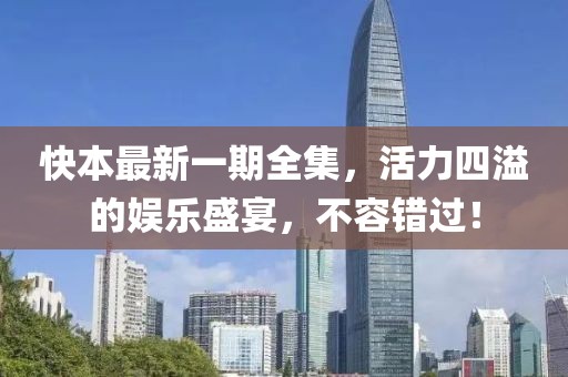 快本最新一期全集，活力四溢的娱乐盛宴，不容错过！
