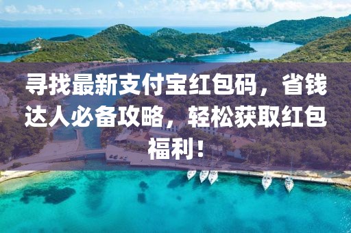 寻找最新支付宝红包码，省钱达人必备攻略，轻松获取红包福利！