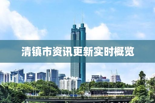 清镇市资讯更新实时概览