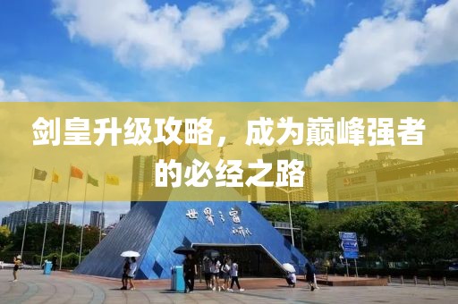 剑皇升级攻略，成为巅峰强者的必经之路