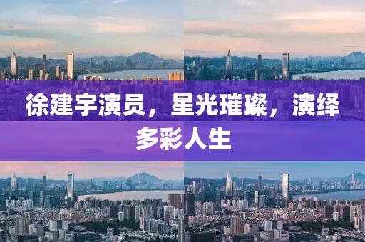 徐建宇演员，星光璀璨，演绎多彩人生